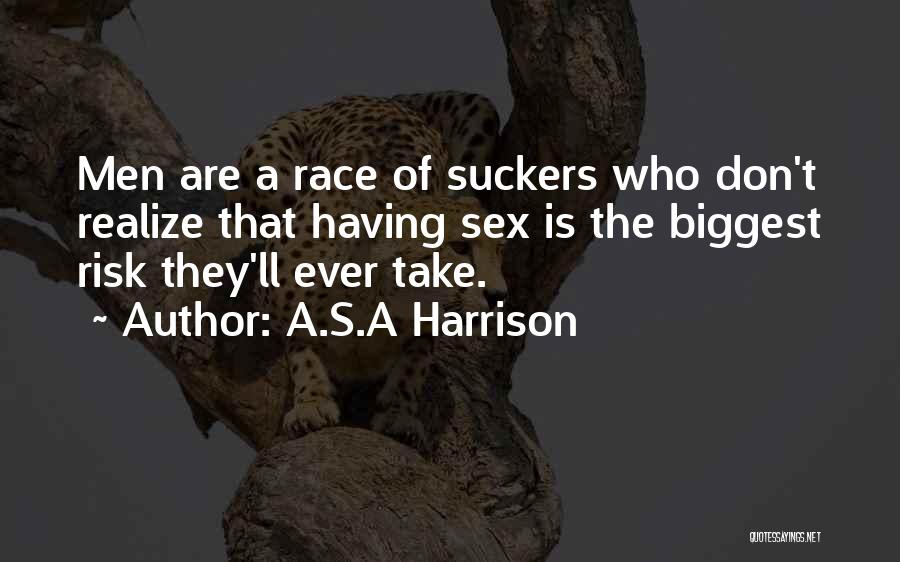 A.S.A Harrison Quotes: Men Are A Race Of Suckers Who Don't Realize That Having Sex Is The Biggest Risk They'll Ever Take.