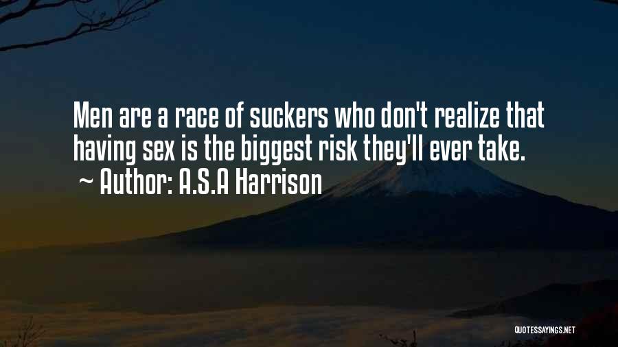 A.S.A Harrison Quotes: Men Are A Race Of Suckers Who Don't Realize That Having Sex Is The Biggest Risk They'll Ever Take.