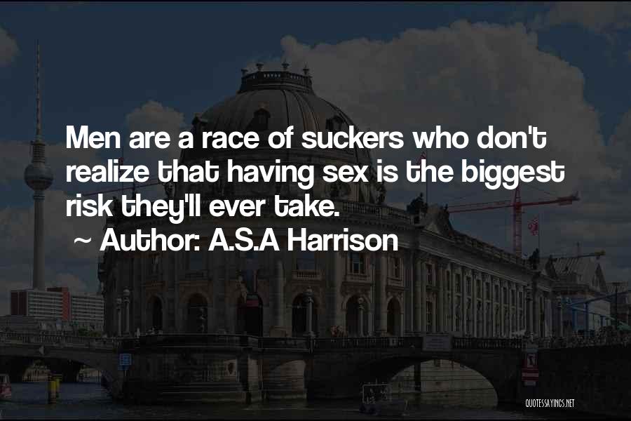 A.S.A Harrison Quotes: Men Are A Race Of Suckers Who Don't Realize That Having Sex Is The Biggest Risk They'll Ever Take.