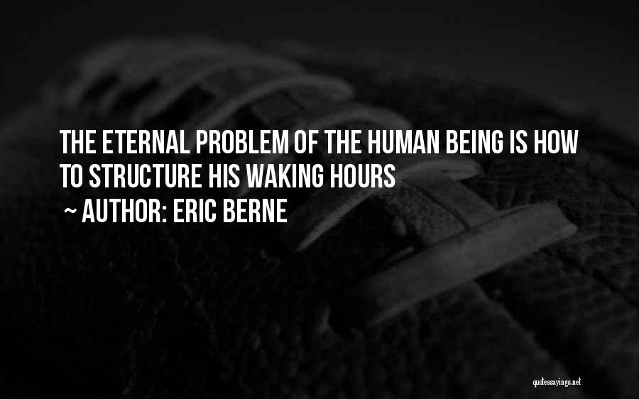 Eric Berne Quotes: The Eternal Problem Of The Human Being Is How To Structure His Waking Hours