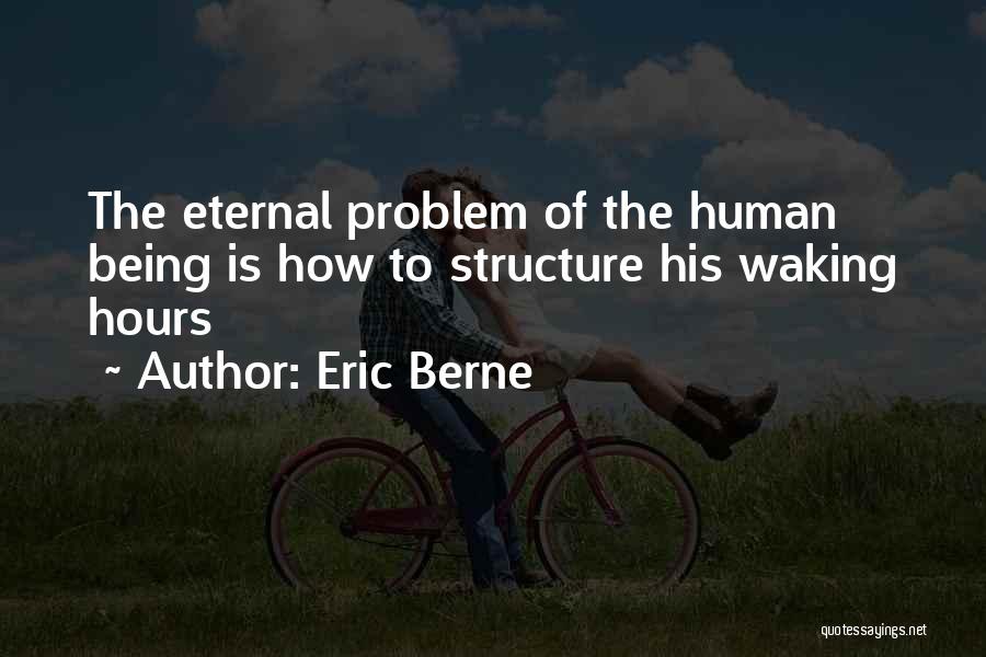 Eric Berne Quotes: The Eternal Problem Of The Human Being Is How To Structure His Waking Hours