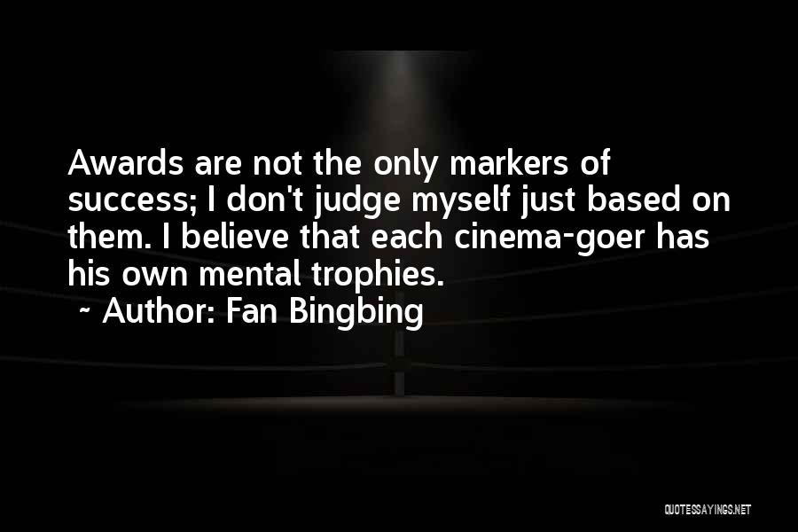 Fan Bingbing Quotes: Awards Are Not The Only Markers Of Success; I Don't Judge Myself Just Based On Them. I Believe That Each