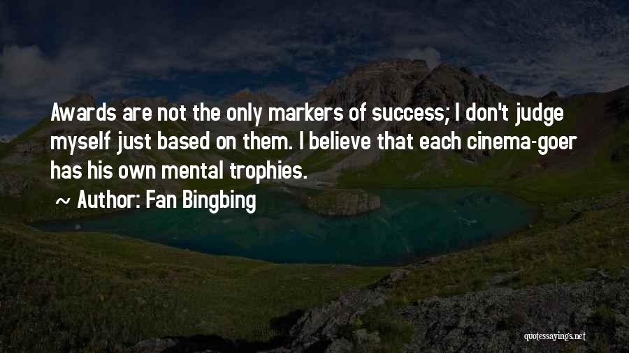 Fan Bingbing Quotes: Awards Are Not The Only Markers Of Success; I Don't Judge Myself Just Based On Them. I Believe That Each