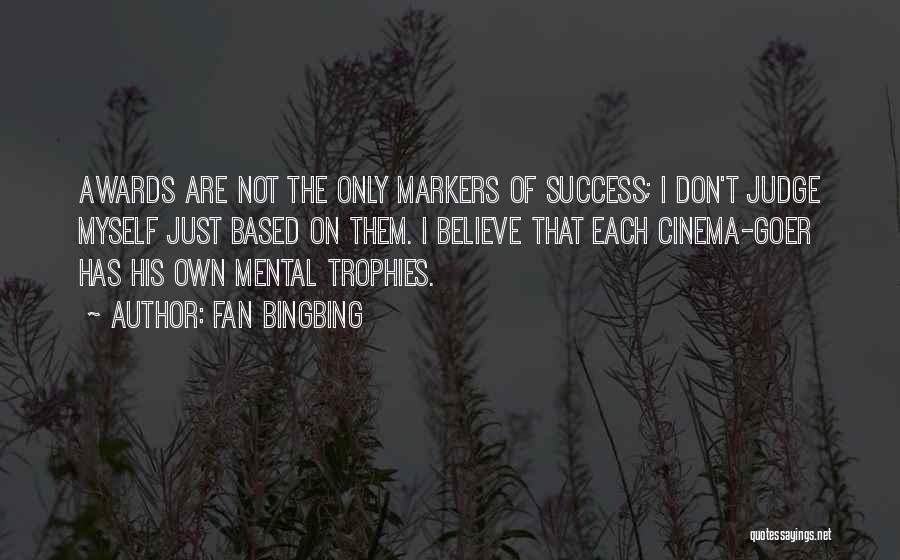 Fan Bingbing Quotes: Awards Are Not The Only Markers Of Success; I Don't Judge Myself Just Based On Them. I Believe That Each