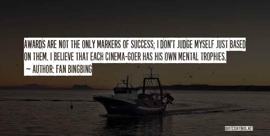 Fan Bingbing Quotes: Awards Are Not The Only Markers Of Success; I Don't Judge Myself Just Based On Them. I Believe That Each