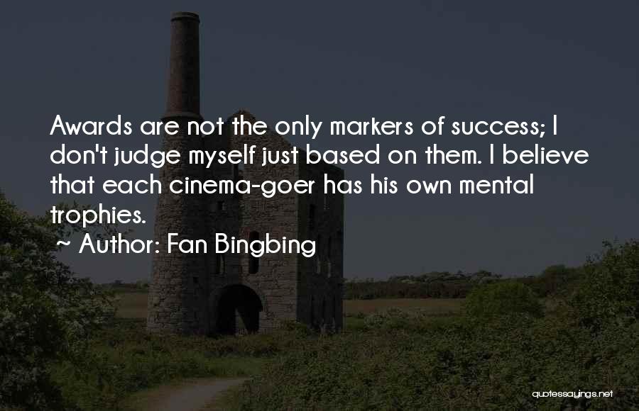 Fan Bingbing Quotes: Awards Are Not The Only Markers Of Success; I Don't Judge Myself Just Based On Them. I Believe That Each