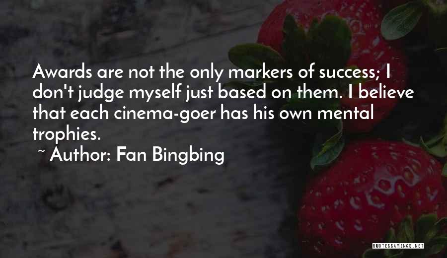 Fan Bingbing Quotes: Awards Are Not The Only Markers Of Success; I Don't Judge Myself Just Based On Them. I Believe That Each