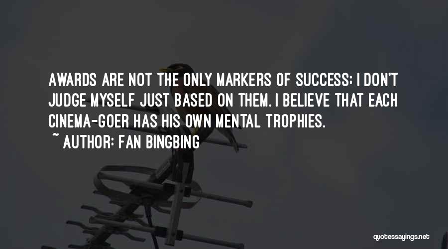 Fan Bingbing Quotes: Awards Are Not The Only Markers Of Success; I Don't Judge Myself Just Based On Them. I Believe That Each