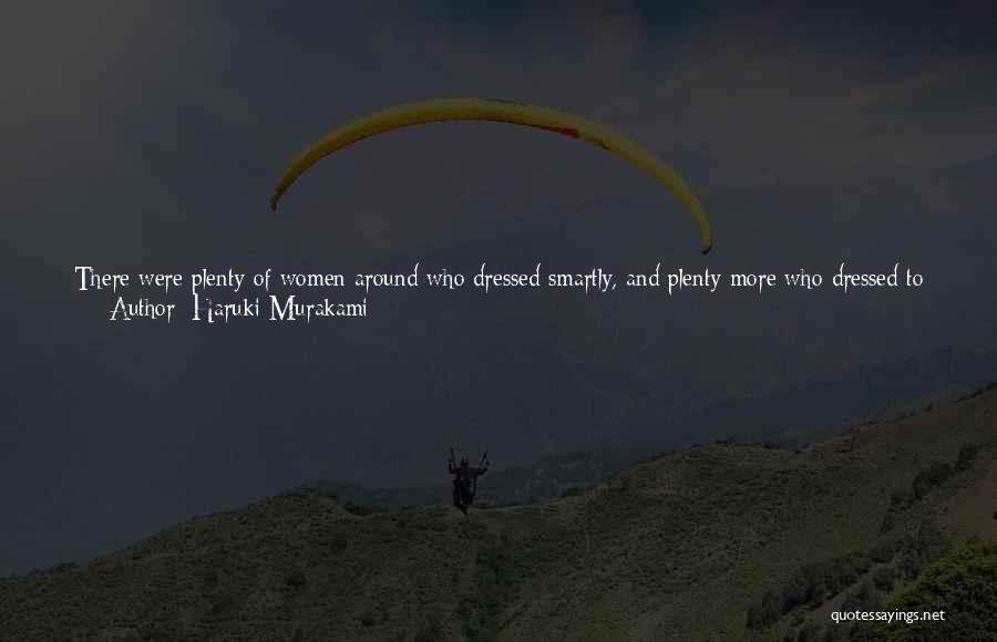 Haruki Murakami Quotes: There Were Plenty Of Women Around Who Dressed Smartly, And Plenty More Who Dressed To Impress, But This Girl Was