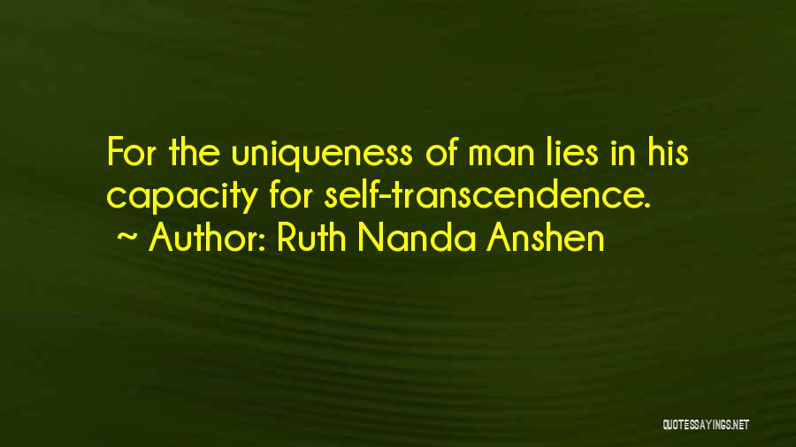 Ruth Nanda Anshen Quotes: For The Uniqueness Of Man Lies In His Capacity For Self-transcendence.