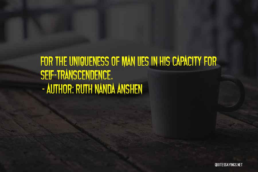 Ruth Nanda Anshen Quotes: For The Uniqueness Of Man Lies In His Capacity For Self-transcendence.