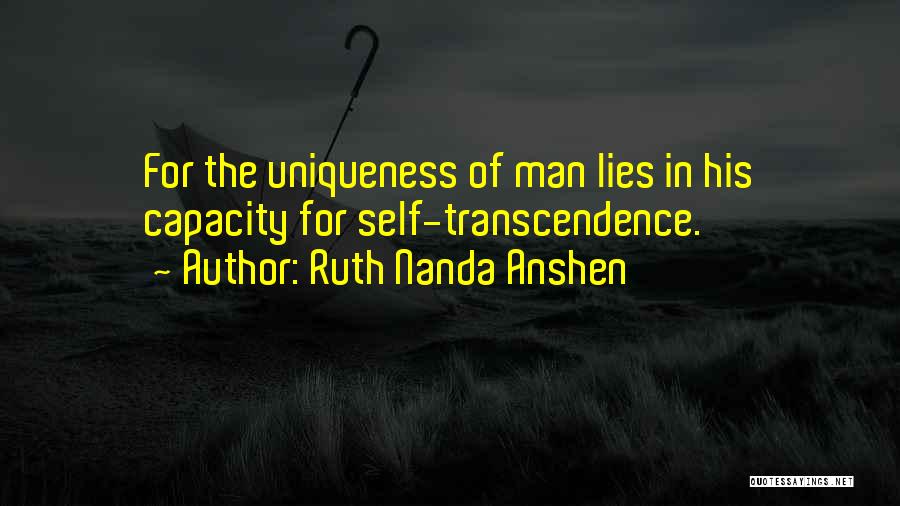 Ruth Nanda Anshen Quotes: For The Uniqueness Of Man Lies In His Capacity For Self-transcendence.