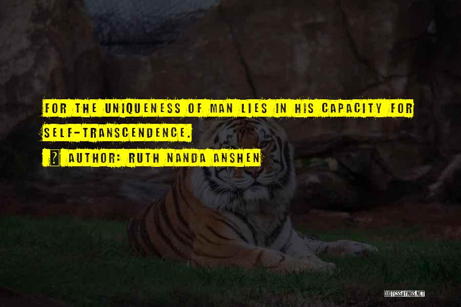 Ruth Nanda Anshen Quotes: For The Uniqueness Of Man Lies In His Capacity For Self-transcendence.