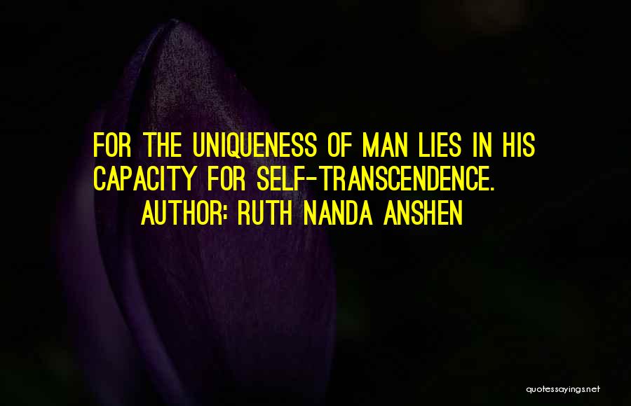 Ruth Nanda Anshen Quotes: For The Uniqueness Of Man Lies In His Capacity For Self-transcendence.