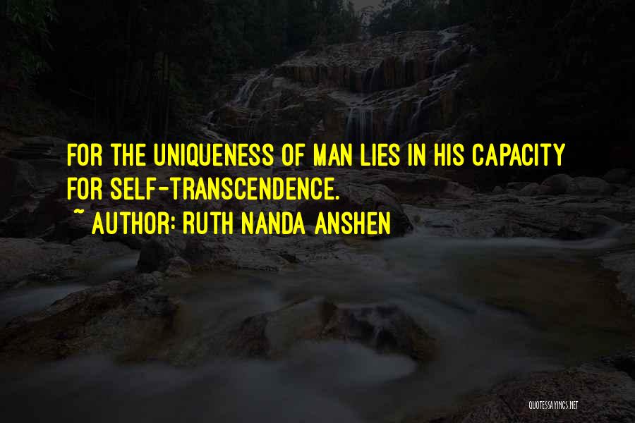 Ruth Nanda Anshen Quotes: For The Uniqueness Of Man Lies In His Capacity For Self-transcendence.