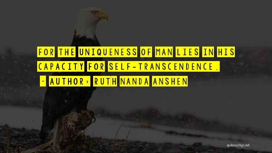 Ruth Nanda Anshen Quotes: For The Uniqueness Of Man Lies In His Capacity For Self-transcendence.