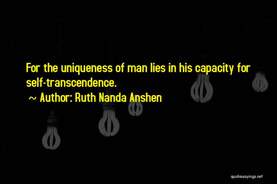 Ruth Nanda Anshen Quotes: For The Uniqueness Of Man Lies In His Capacity For Self-transcendence.