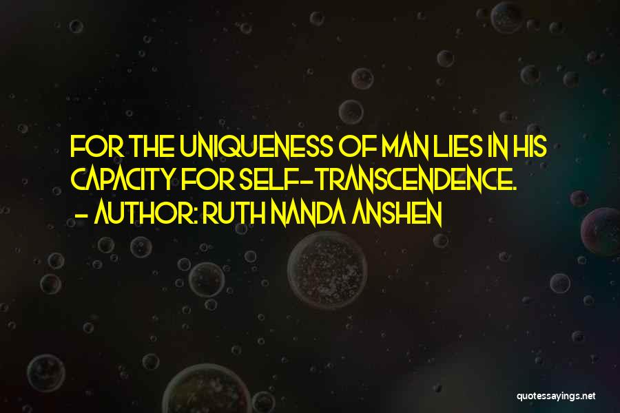 Ruth Nanda Anshen Quotes: For The Uniqueness Of Man Lies In His Capacity For Self-transcendence.