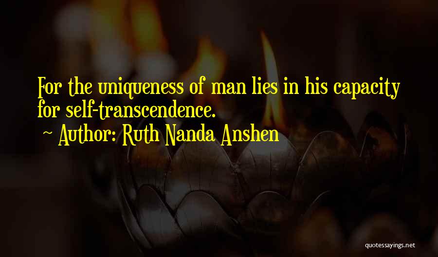 Ruth Nanda Anshen Quotes: For The Uniqueness Of Man Lies In His Capacity For Self-transcendence.