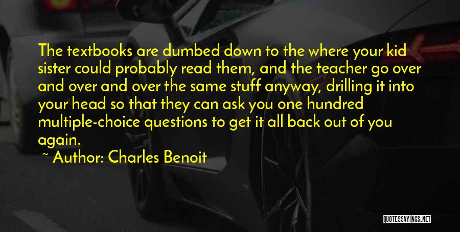 Charles Benoit Quotes: The Textbooks Are Dumbed Down To The Where Your Kid Sister Could Probably Read Them, And The Teacher Go Over