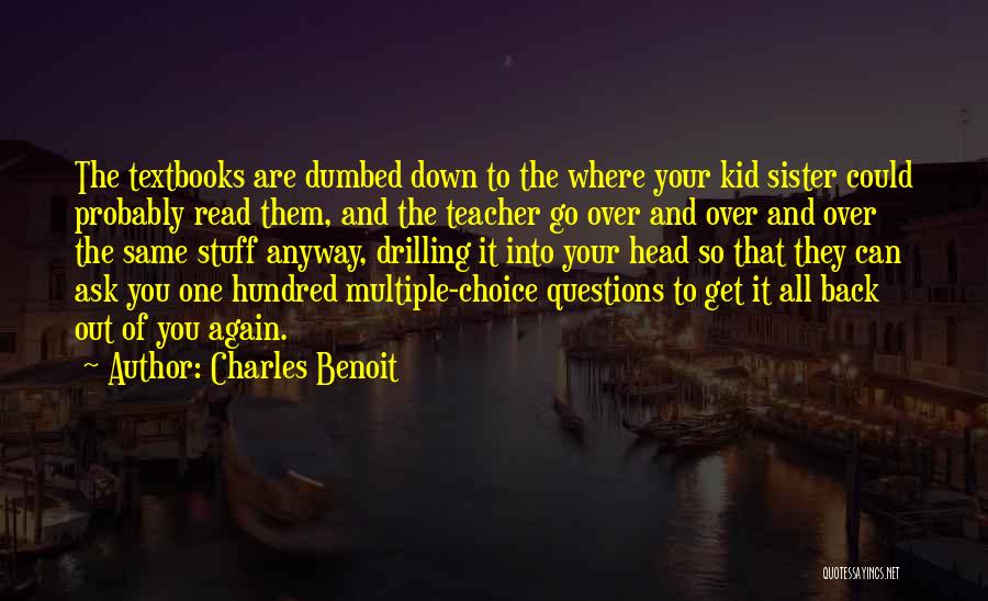 Charles Benoit Quotes: The Textbooks Are Dumbed Down To The Where Your Kid Sister Could Probably Read Them, And The Teacher Go Over