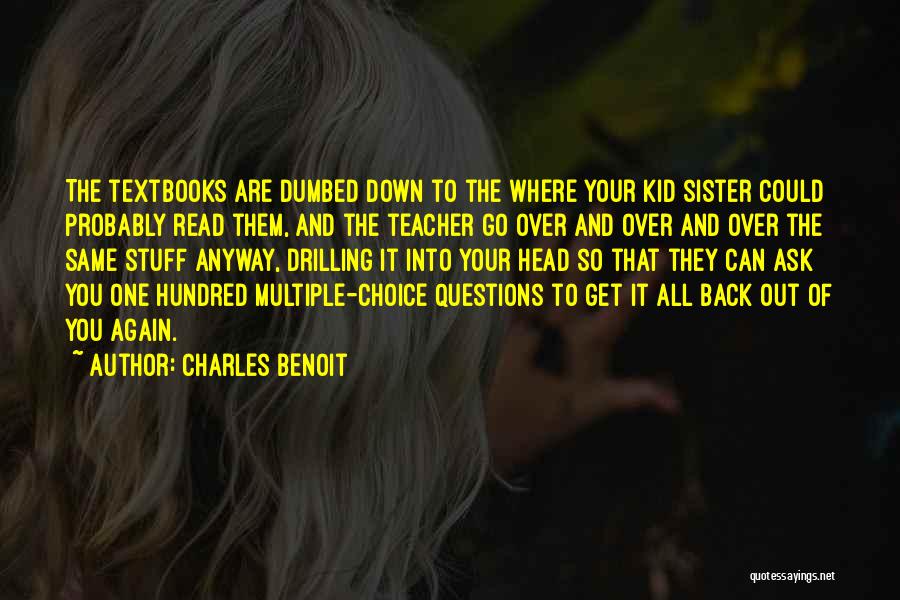 Charles Benoit Quotes: The Textbooks Are Dumbed Down To The Where Your Kid Sister Could Probably Read Them, And The Teacher Go Over