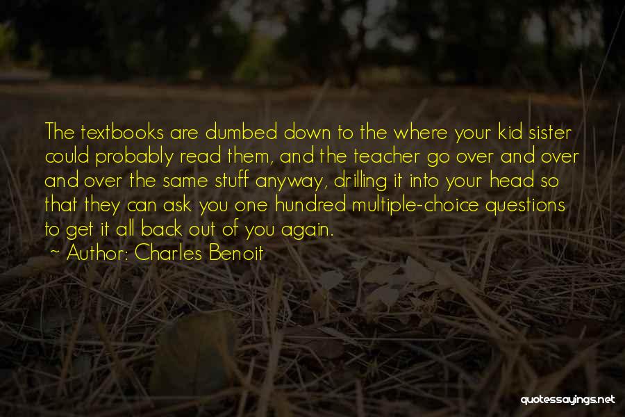 Charles Benoit Quotes: The Textbooks Are Dumbed Down To The Where Your Kid Sister Could Probably Read Them, And The Teacher Go Over