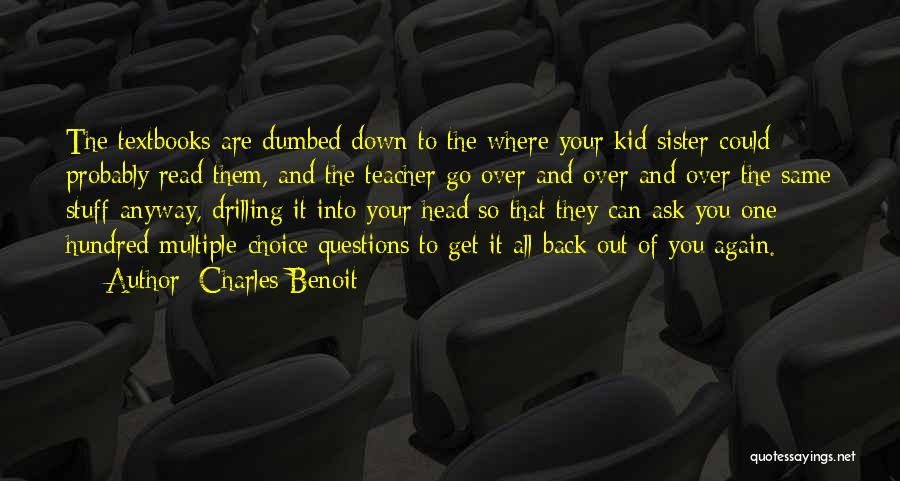 Charles Benoit Quotes: The Textbooks Are Dumbed Down To The Where Your Kid Sister Could Probably Read Them, And The Teacher Go Over