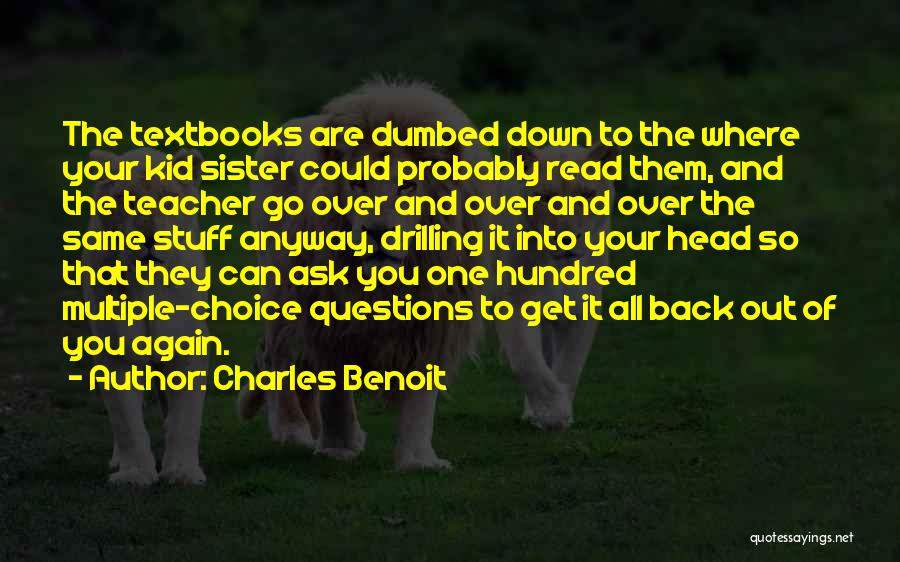 Charles Benoit Quotes: The Textbooks Are Dumbed Down To The Where Your Kid Sister Could Probably Read Them, And The Teacher Go Over