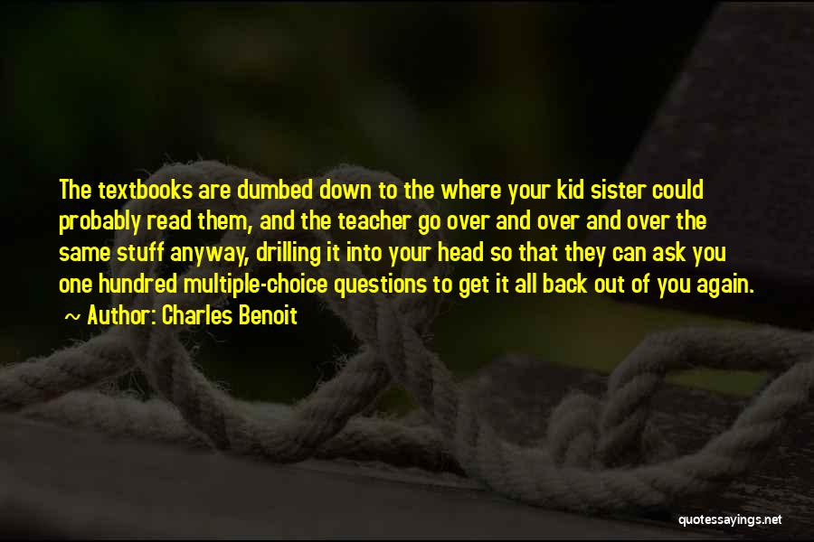 Charles Benoit Quotes: The Textbooks Are Dumbed Down To The Where Your Kid Sister Could Probably Read Them, And The Teacher Go Over