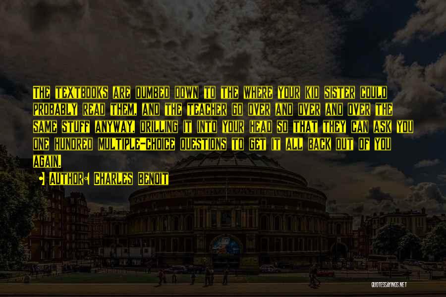 Charles Benoit Quotes: The Textbooks Are Dumbed Down To The Where Your Kid Sister Could Probably Read Them, And The Teacher Go Over