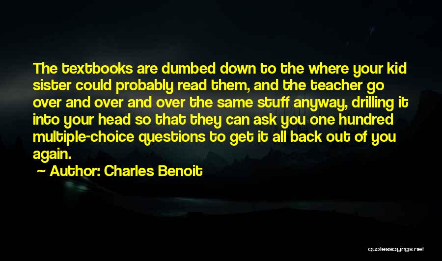 Charles Benoit Quotes: The Textbooks Are Dumbed Down To The Where Your Kid Sister Could Probably Read Them, And The Teacher Go Over