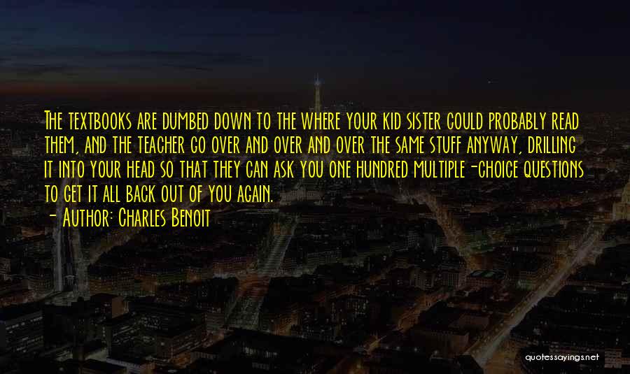 Charles Benoit Quotes: The Textbooks Are Dumbed Down To The Where Your Kid Sister Could Probably Read Them, And The Teacher Go Over