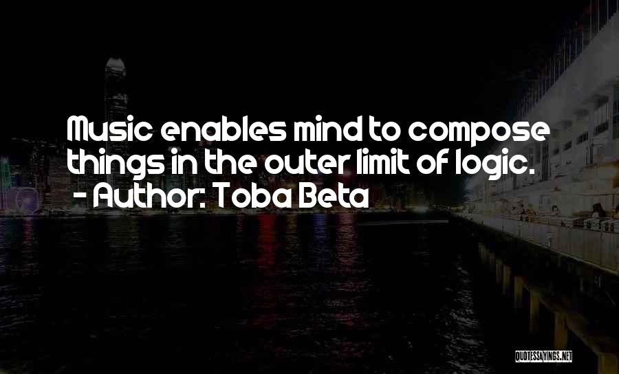 Toba Beta Quotes: Music Enables Mind To Compose Things In The Outer Limit Of Logic.