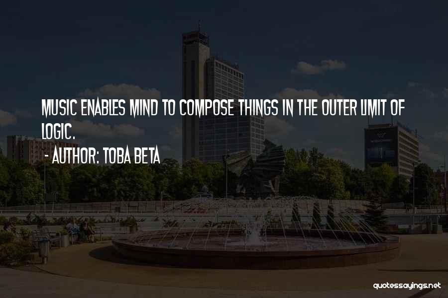 Toba Beta Quotes: Music Enables Mind To Compose Things In The Outer Limit Of Logic.