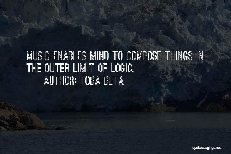 Toba Beta Quotes: Music Enables Mind To Compose Things In The Outer Limit Of Logic.