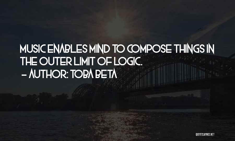 Toba Beta Quotes: Music Enables Mind To Compose Things In The Outer Limit Of Logic.