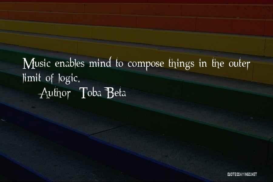 Toba Beta Quotes: Music Enables Mind To Compose Things In The Outer Limit Of Logic.