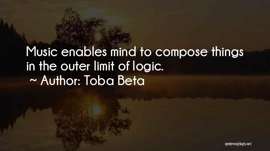 Toba Beta Quotes: Music Enables Mind To Compose Things In The Outer Limit Of Logic.