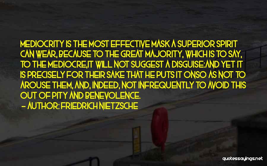 Friedrich Nietzsche Quotes: Mediocrity Is The Most Effective Mask A Superior Spirit Can Wear, Because To The Great Majority, Which Is To Say,