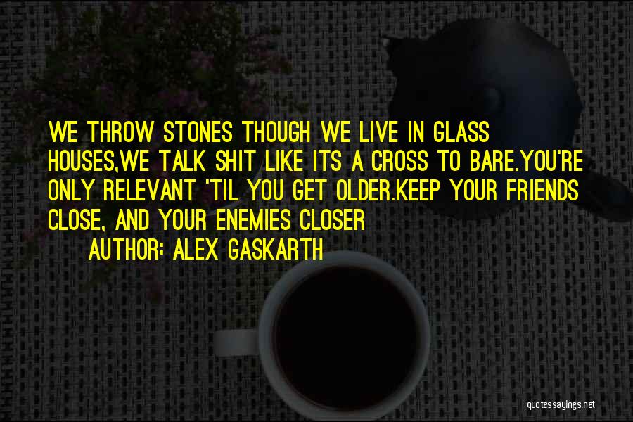 Alex Gaskarth Quotes: We Throw Stones Though We Live In Glass Houses,we Talk Shit Like Its A Cross To Bare.you're Only Relevant 'til