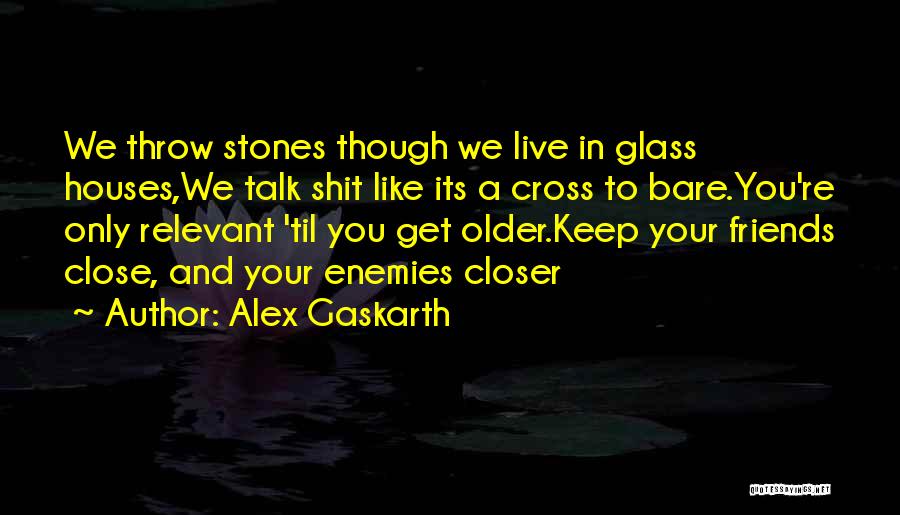 Alex Gaskarth Quotes: We Throw Stones Though We Live In Glass Houses,we Talk Shit Like Its A Cross To Bare.you're Only Relevant 'til