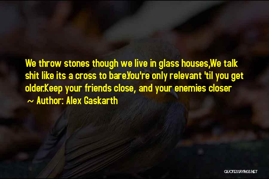 Alex Gaskarth Quotes: We Throw Stones Though We Live In Glass Houses,we Talk Shit Like Its A Cross To Bare.you're Only Relevant 'til