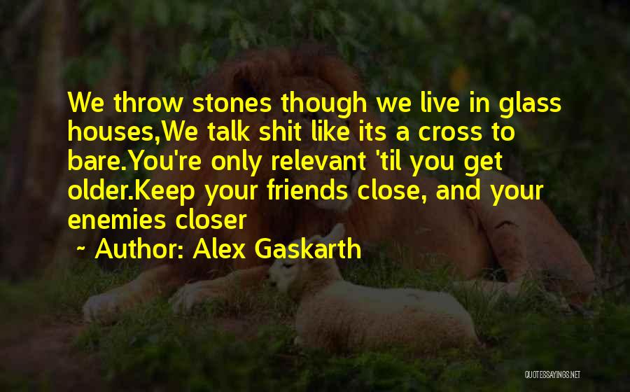 Alex Gaskarth Quotes: We Throw Stones Though We Live In Glass Houses,we Talk Shit Like Its A Cross To Bare.you're Only Relevant 'til