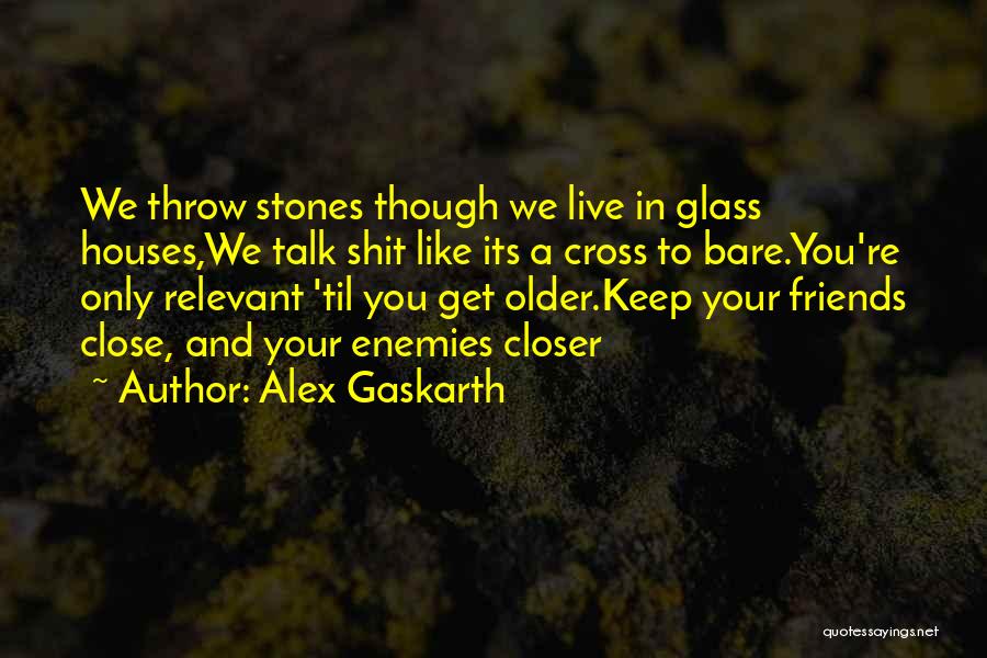 Alex Gaskarth Quotes: We Throw Stones Though We Live In Glass Houses,we Talk Shit Like Its A Cross To Bare.you're Only Relevant 'til