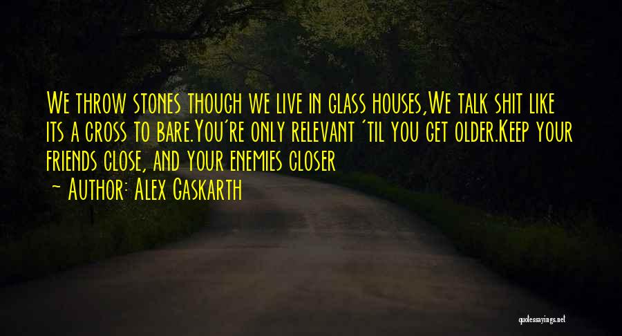 Alex Gaskarth Quotes: We Throw Stones Though We Live In Glass Houses,we Talk Shit Like Its A Cross To Bare.you're Only Relevant 'til