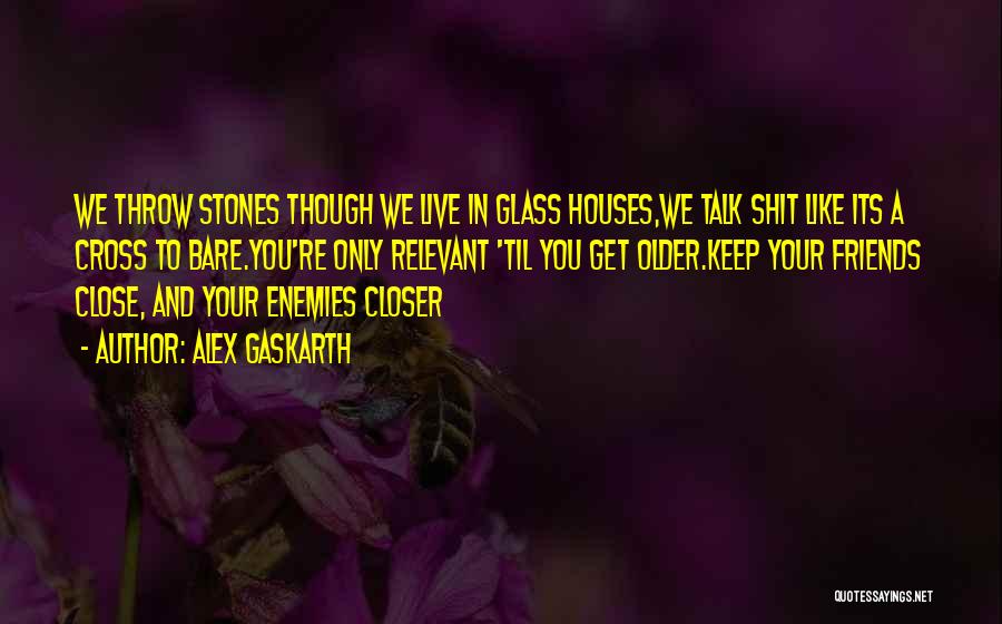 Alex Gaskarth Quotes: We Throw Stones Though We Live In Glass Houses,we Talk Shit Like Its A Cross To Bare.you're Only Relevant 'til