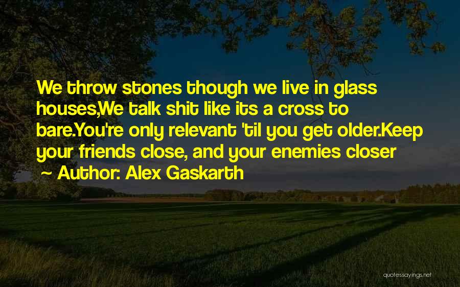 Alex Gaskarth Quotes: We Throw Stones Though We Live In Glass Houses,we Talk Shit Like Its A Cross To Bare.you're Only Relevant 'til