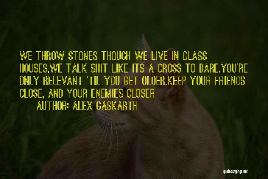 Alex Gaskarth Quotes: We Throw Stones Though We Live In Glass Houses,we Talk Shit Like Its A Cross To Bare.you're Only Relevant 'til