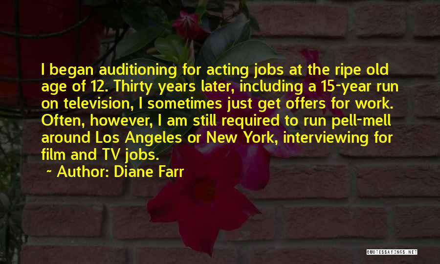 Diane Farr Quotes: I Began Auditioning For Acting Jobs At The Ripe Old Age Of 12. Thirty Years Later, Including A 15-year Run